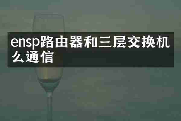 ensp路由器和三层交换机怎么通信