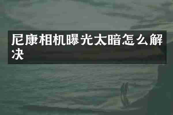 尼康相机曝光太暗怎么解决