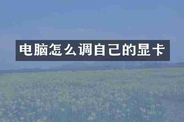 电脑怎么调自己的显卡