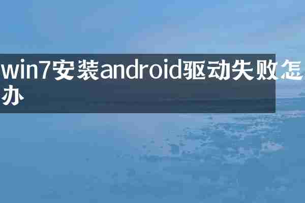 win7安装android驱动失败怎么办