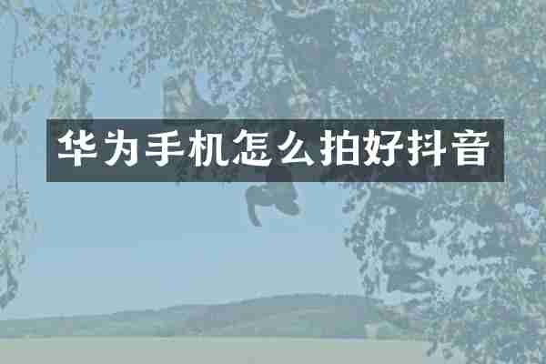 华为手机怎么拍好抖音