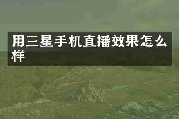 用三星手机直播效果怎么样