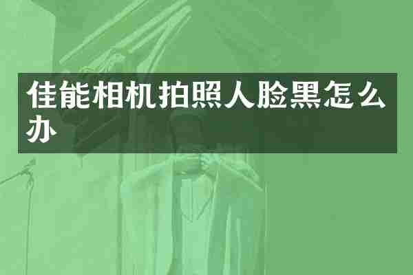 佳能相机拍照人脸黑怎么办