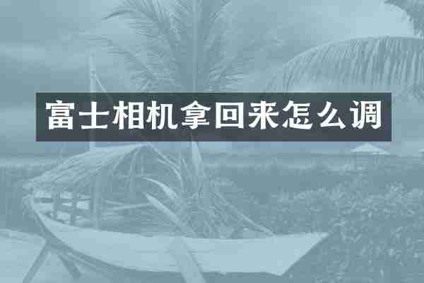 富士相机拿回来怎么调