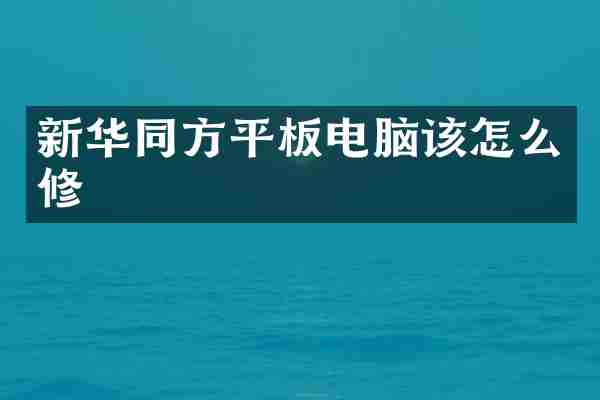 新华同方平板电脑该怎么修