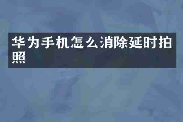 华为手机怎么消除延时拍照