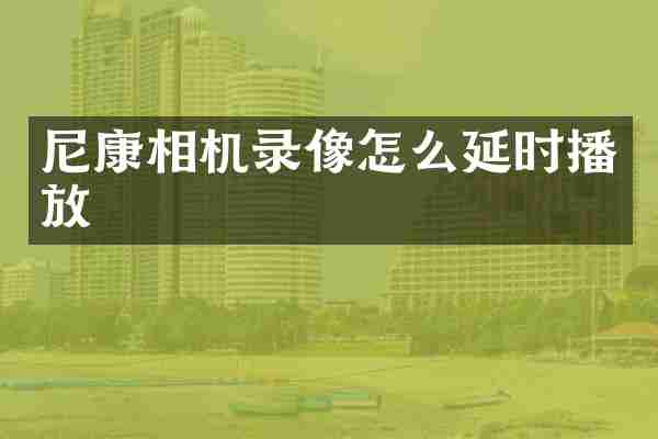 尼康相机录像怎么延时播放