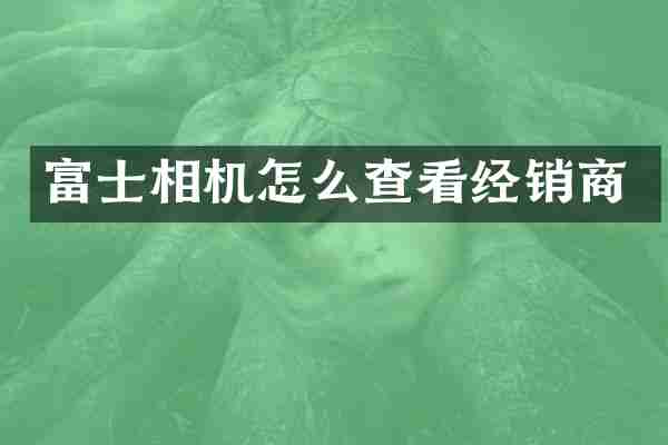 富士相机怎么查看经销商
