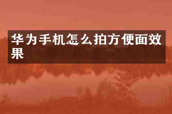 华为手机怎么拍方便面效果