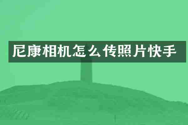 尼康相机怎么传照片快手