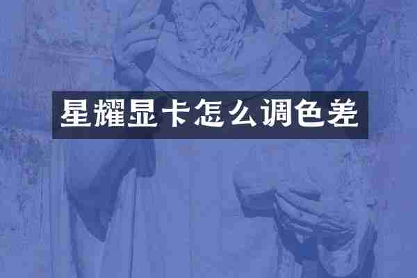 星耀显卡怎么调色差