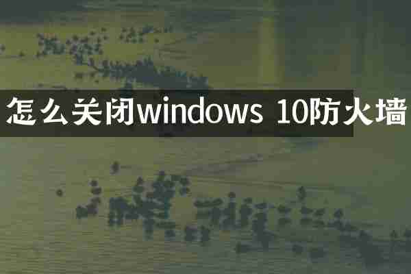 怎么关闭windows 10防火墙