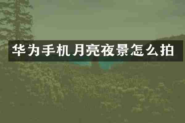 华为手机月亮夜景怎么拍