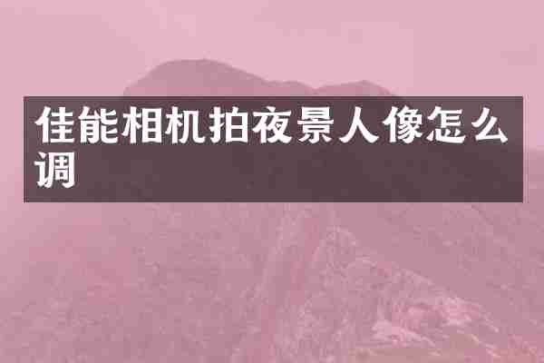 佳能相机拍夜景人像怎么调