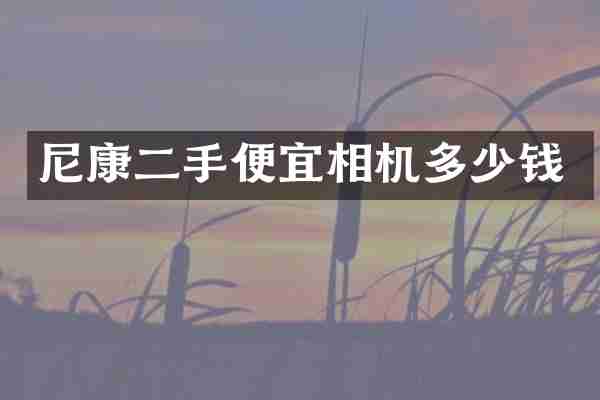 尼康二手便宜相机多少钱