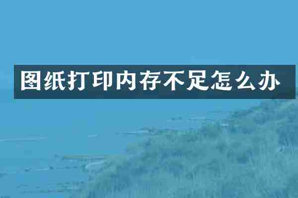 图纸打印内存不足怎么办