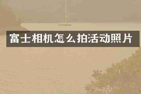 富士相机怎么拍活动照片