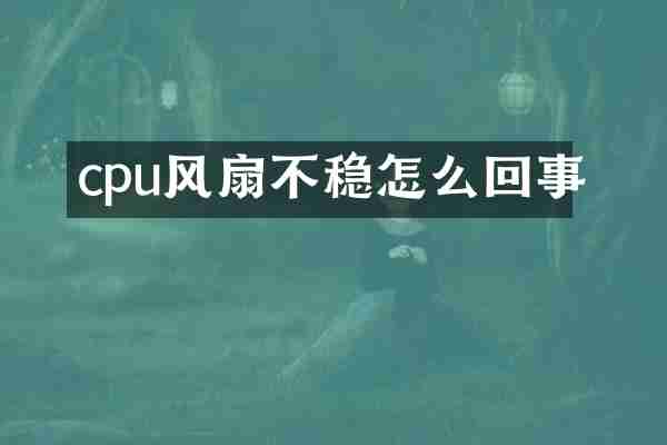 cpu风扇不稳怎么回事