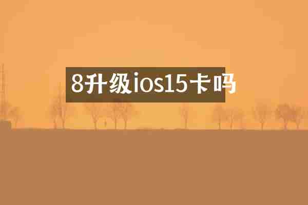 8升级ios15卡吗