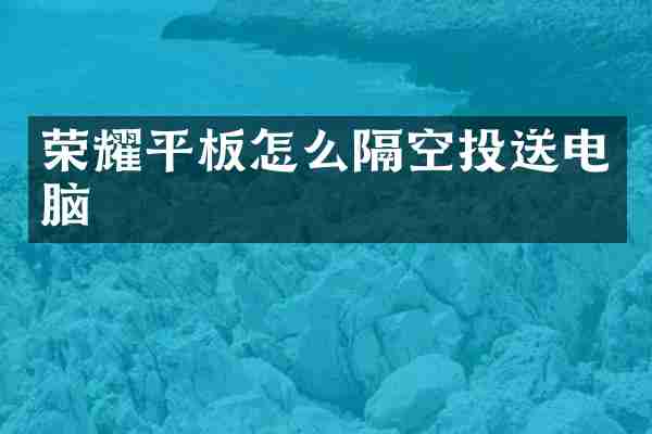 荣耀平板怎么隔空投送电脑