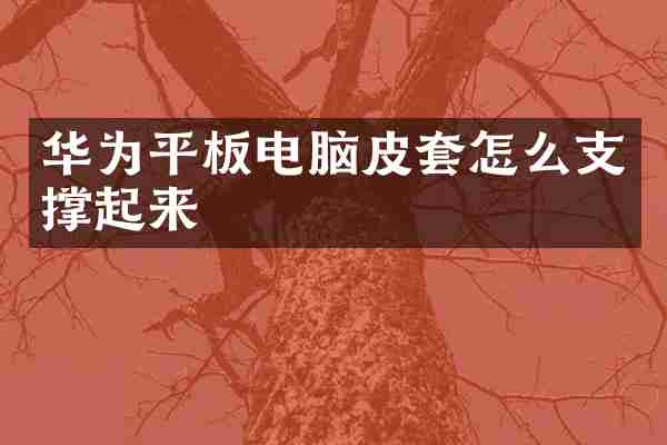 华为平板电脑皮套怎么支撑起来