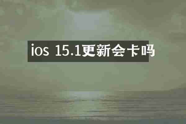 ios 15.1更新会卡吗