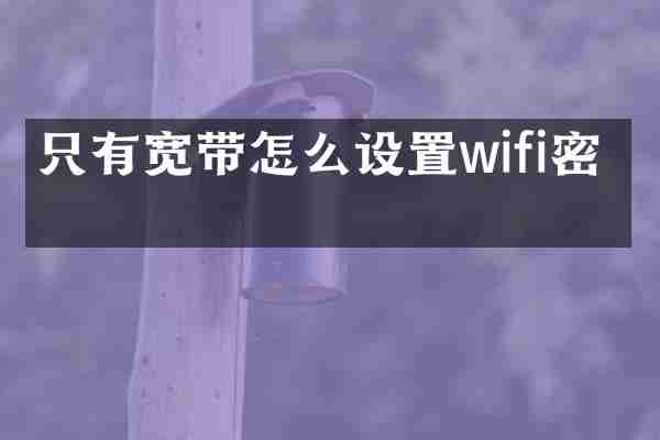 只有宽带怎么设置wifi密码