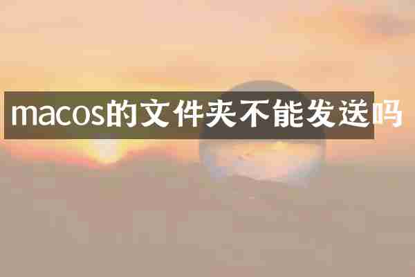 macos的文件夹不能发送吗