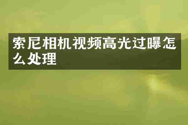 索尼相机视频高光过曝怎么处理