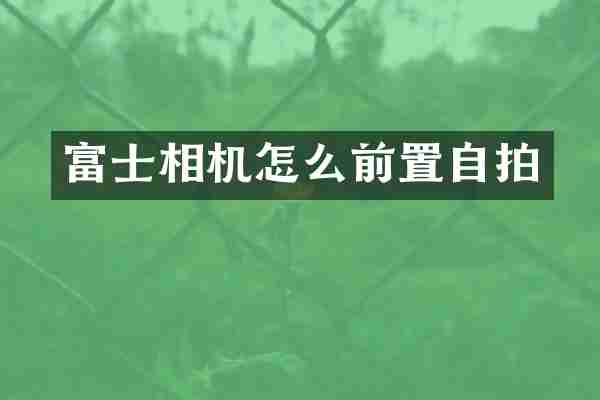 富士相机怎么前置自拍