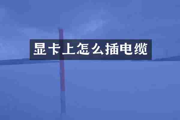 显卡上怎么插电缆