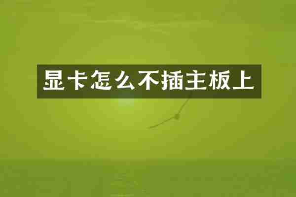 显卡怎么不插主板上