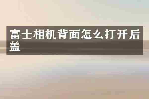 富士相机背面怎么打开后盖