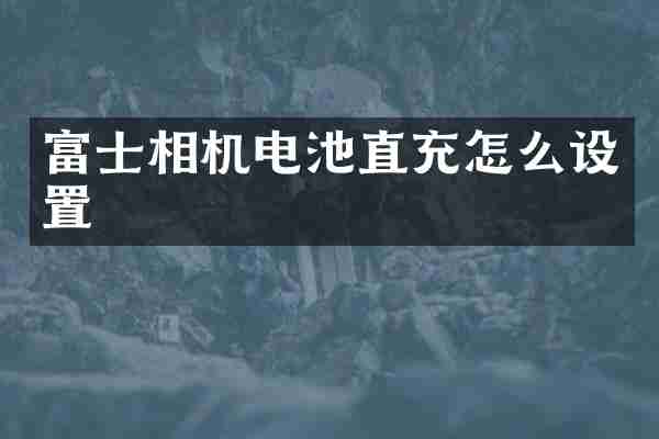 富士相机电池直充怎么设置