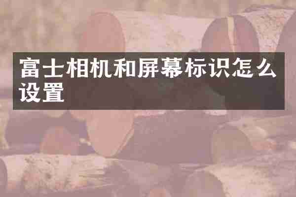 富士相机和屏幕标识怎么设置