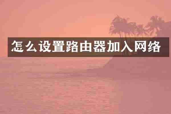 怎么设置路由器加入网络