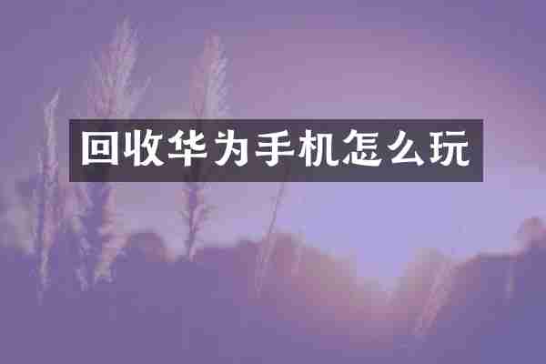 回收华为手机怎么玩