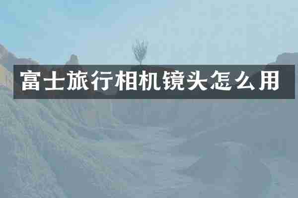 富士旅行相机镜头怎么用