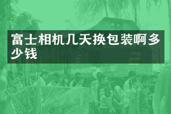 富士相机几天换包装啊多少钱