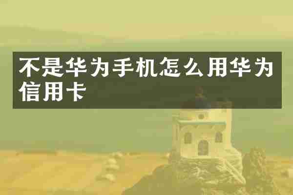 不是华为手机怎么用华为信用卡
