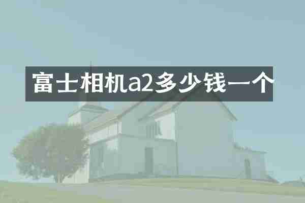 富士相机a2多少钱一个