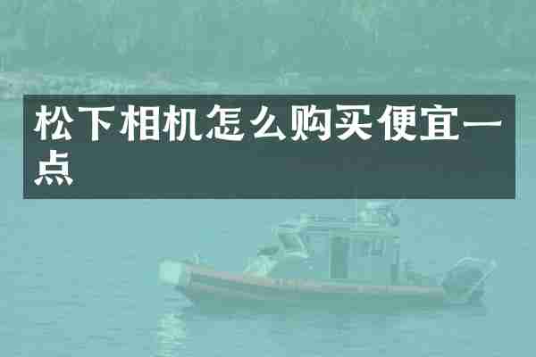 松下相机怎么购买便宜一点