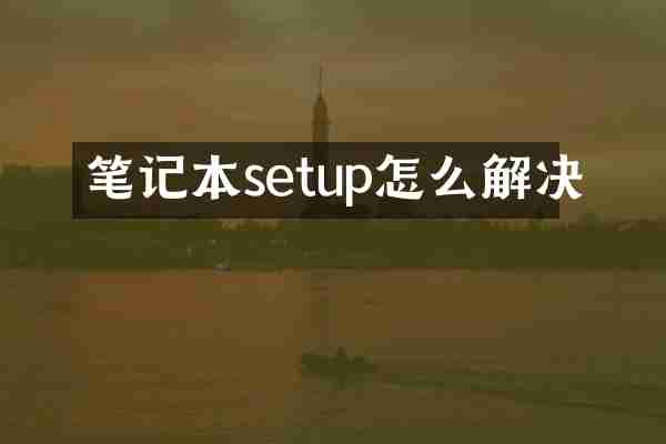 笔记本setup怎么解决