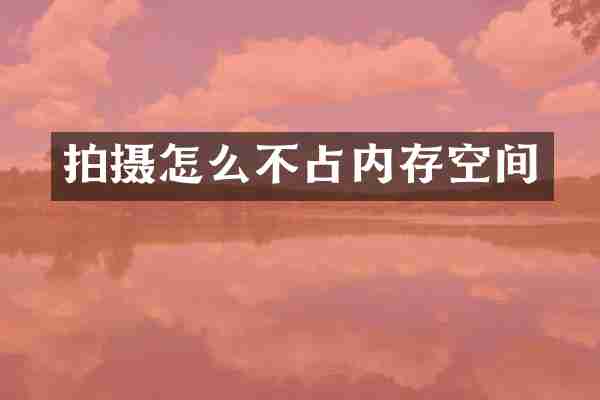 拍摄怎么不占内存空间