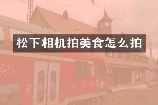 松下相机拍美食怎么拍