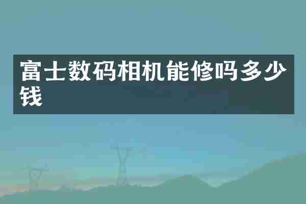 富士数码相机能修吗多少钱