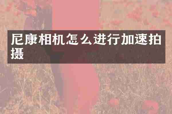 尼康相机怎么进行加速拍摄