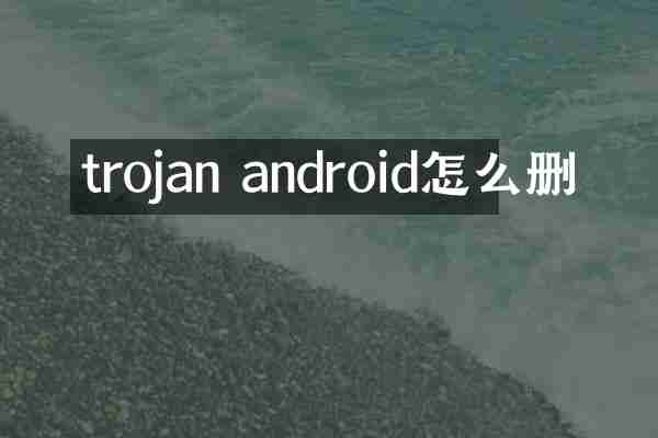 trojan android怎么删