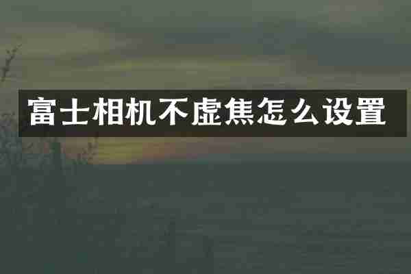 富士相机不虚焦怎么设置
