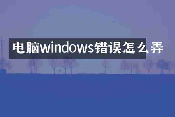 电脑windows错误怎么弄
